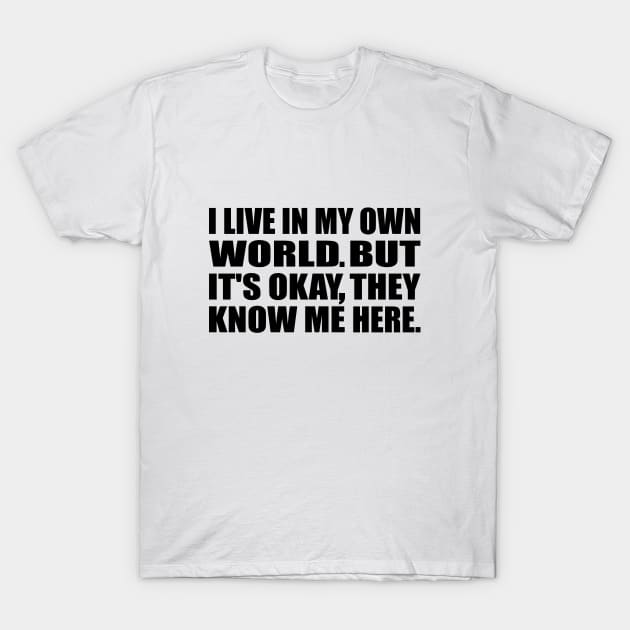 I live in my own little world. But its ok, they know me here T-Shirt by DinaShalash